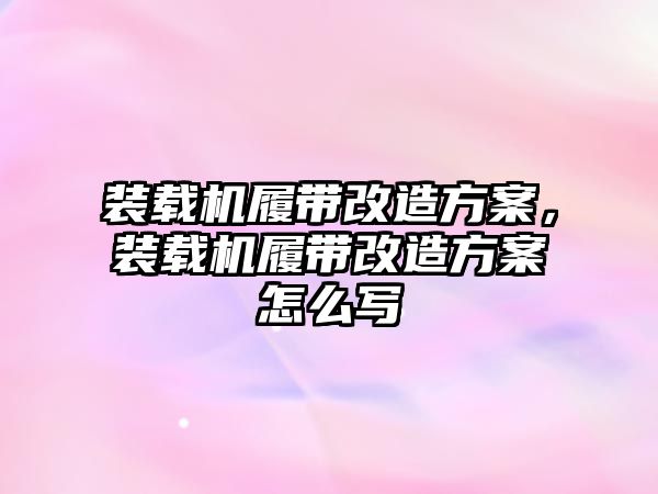 裝載機履帶改造方案，裝載機履帶改造方案怎么寫