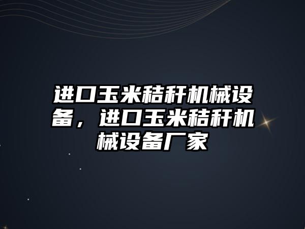 進口玉米秸稈機械設(shè)備，進口玉米秸稈機械設(shè)備廠家