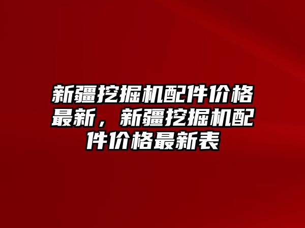 新疆挖掘機(jī)配件價格最新，新疆挖掘機(jī)配件價格最新表