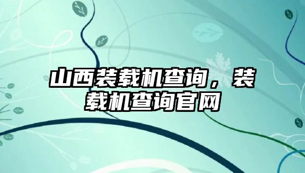 山西裝載機查詢，裝載機查詢官網(wǎng)