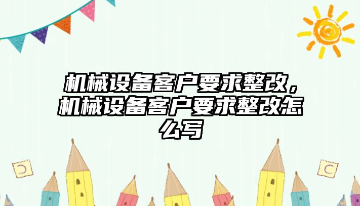 機(jī)械設(shè)備客戶要求整改，機(jī)械設(shè)備客戶要求整改怎么寫