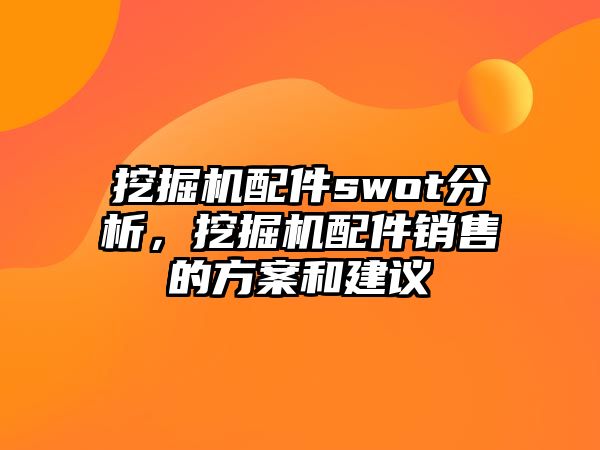 挖掘機(jī)配件swot分析，挖掘機(jī)配件銷售的方案和建議