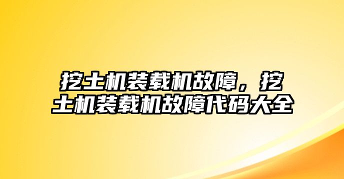 挖土機(jī)裝載機(jī)故障，挖土機(jī)裝載機(jī)故障代碼大全