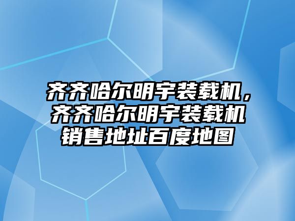 齊齊哈爾明宇裝載機，齊齊哈爾明宇裝載機銷售地址百度地圖