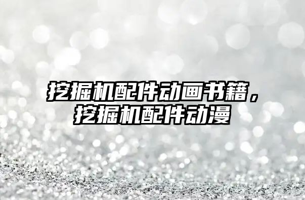 挖掘機配件動畫書籍，挖掘機配件動漫