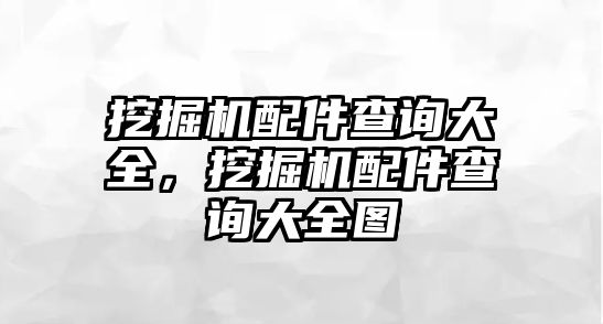 挖掘機(jī)配件查詢大全，挖掘機(jī)配件查詢大全圖