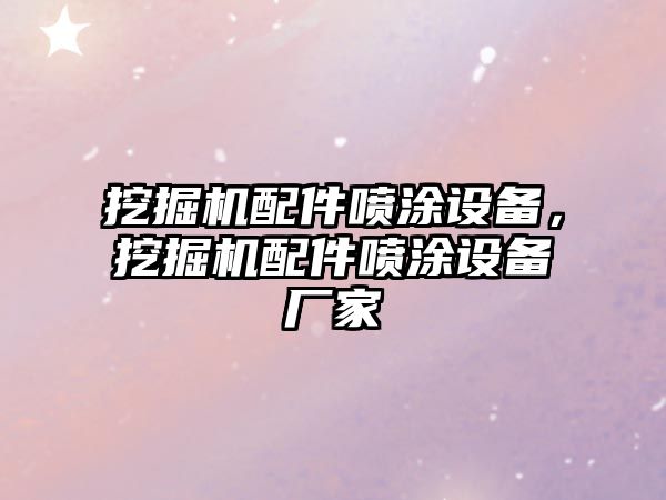 挖掘機(jī)配件噴涂設(shè)備，挖掘機(jī)配件噴涂設(shè)備廠家