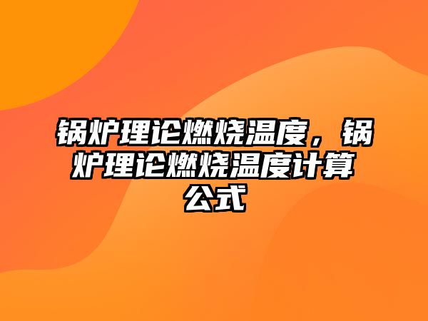 鍋爐理論燃燒溫度，鍋爐理論燃燒溫度計(jì)算公式