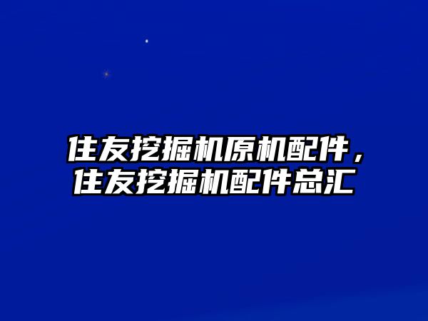 住友挖掘機原機配件，住友挖掘機配件總匯