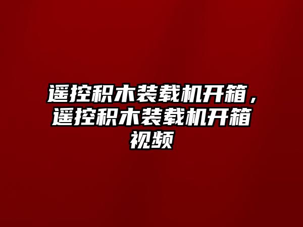 遙控積木裝載機開箱，遙控積木裝載機開箱視頻