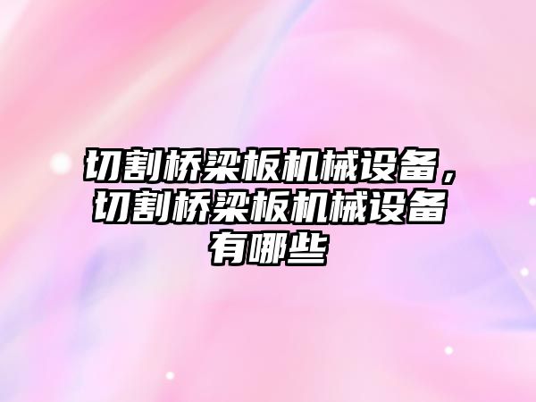 切割橋梁板機(jī)械設(shè)備，切割橋梁板機(jī)械設(shè)備有哪些