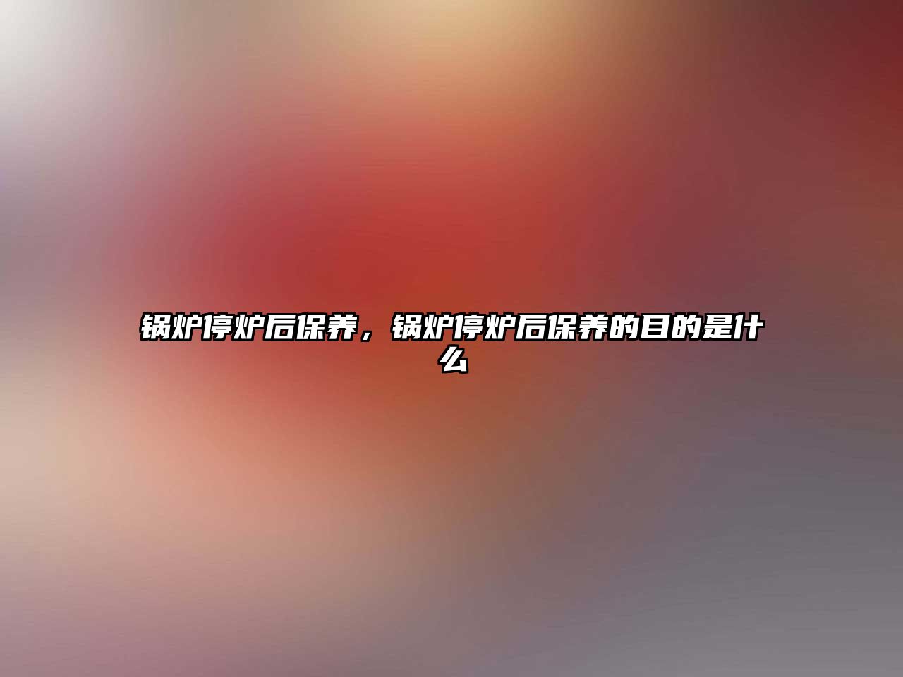 鍋爐停爐后保養(yǎng)，鍋爐停爐后保養(yǎng)的目的是什么