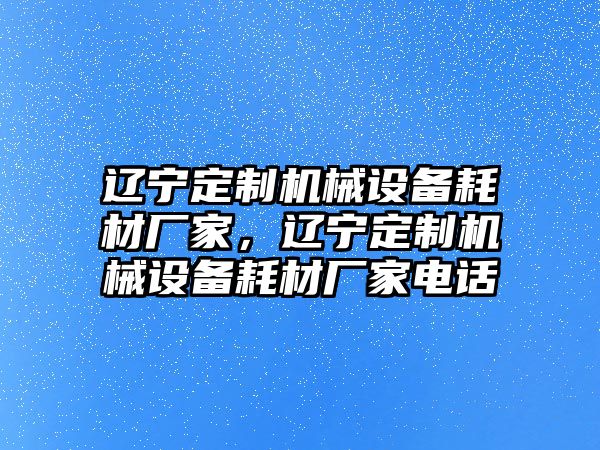 遼寧定制機(jī)械設(shè)備耗材廠家，遼寧定制機(jī)械設(shè)備耗材廠家電話