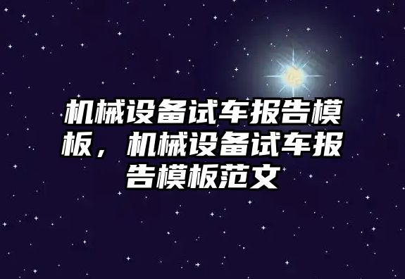 機械設(shè)備試車報告模板，機械設(shè)備試車報告模板范文