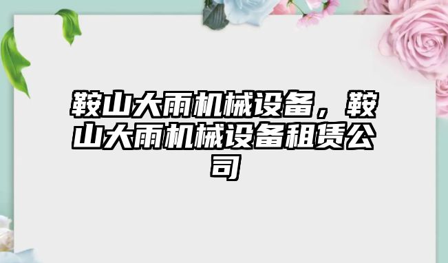 鞍山大雨機械設(shè)備，鞍山大雨機械設(shè)備租賃公司