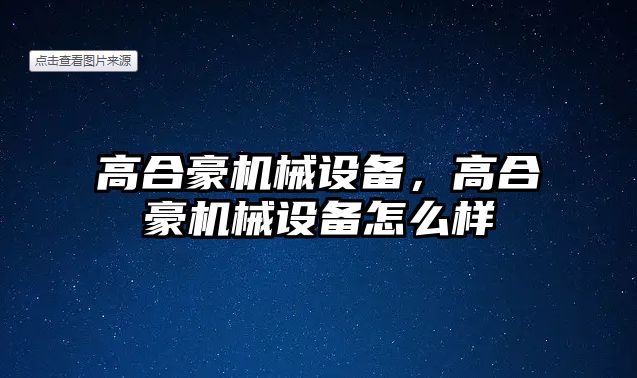 高合豪機械設備，高合豪機械設備怎么樣