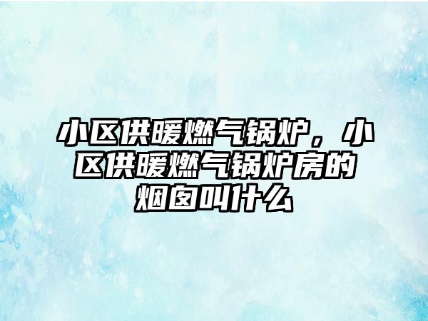 小區(qū)供暖燃氣鍋爐，小區(qū)供暖燃氣鍋爐房的煙囪叫什么