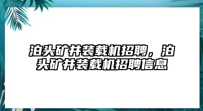 泊頭礦井裝載機(jī)招聘，泊頭礦井裝載機(jī)招聘信息