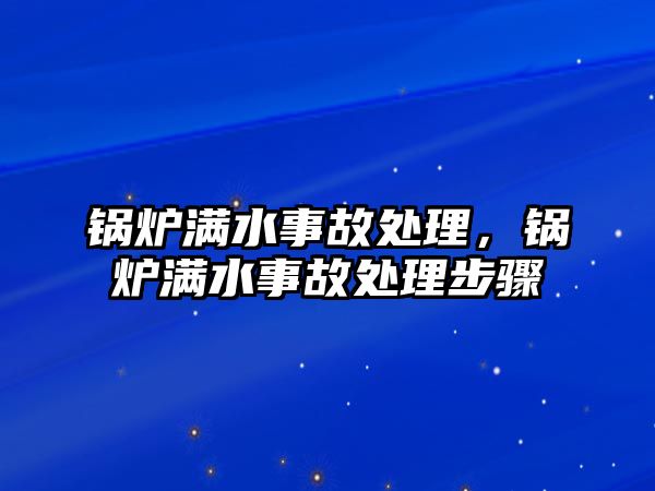 鍋爐滿水事故處理，鍋爐滿水事故處理步驟