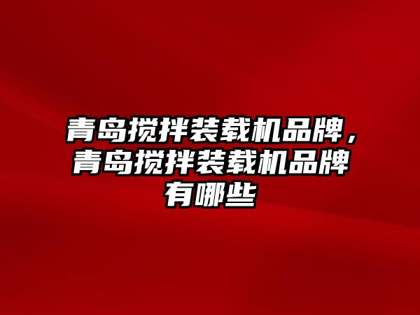 青島攪拌裝載機(jī)品牌，青島攪拌裝載機(jī)品牌有哪些