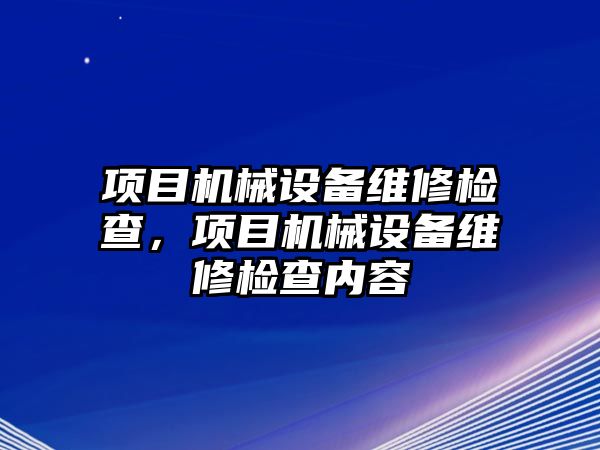 項目機械設備維修檢查，項目機械設備維修檢查內(nèi)容