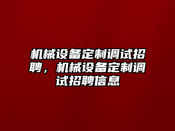 機械設(shè)備定制調(diào)試招聘，機械設(shè)備定制調(diào)試招聘信息