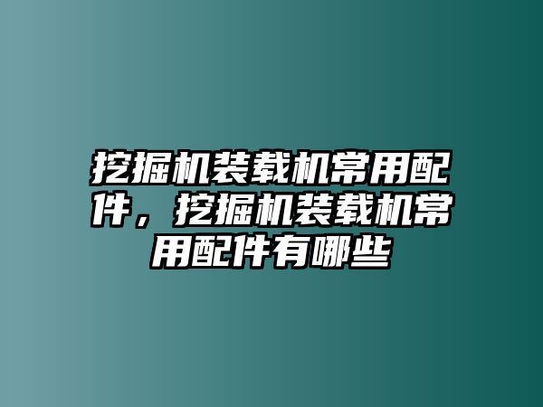 挖掘機裝載機常用配件，挖掘機裝載機常用配件有哪些