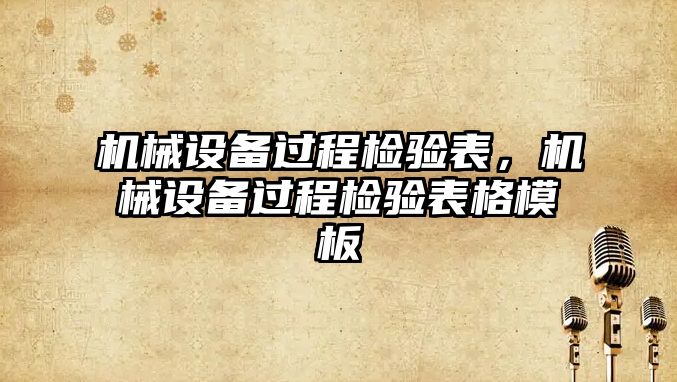 機械設(shè)備過程檢驗表，機械設(shè)備過程檢驗表格模板