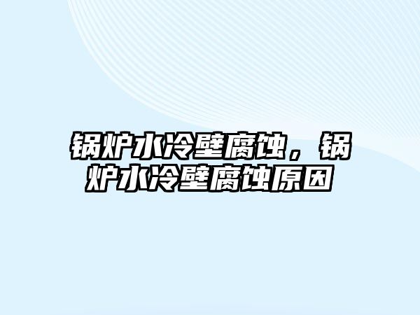 鍋爐水冷壁腐蝕，鍋爐水冷壁腐蝕原因