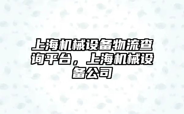 上海機械設(shè)備物流查詢平臺，上海機械設(shè)備公司