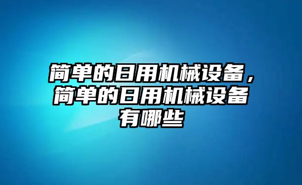 簡單的日用機(jī)械設(shè)備，簡單的日用機(jī)械設(shè)備有哪些