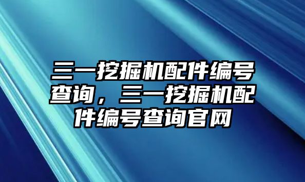 三一挖掘機(jī)配件編號查詢，三一挖掘機(jī)配件編號查詢官網(wǎng)