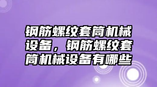 鋼筋螺紋套筒機(jī)械設(shè)備，鋼筋螺紋套筒機(jī)械設(shè)備有哪些