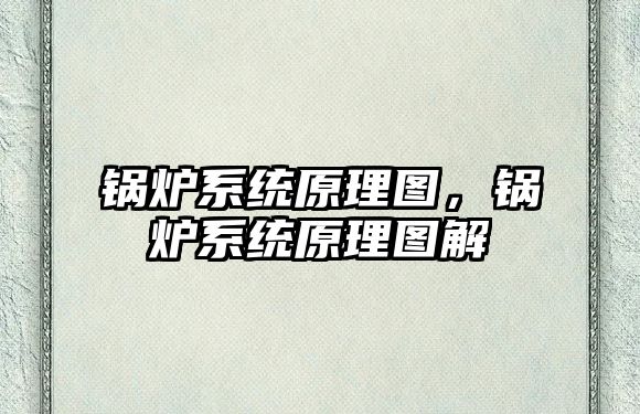 鍋爐系統(tǒng)原理圖，鍋爐系統(tǒng)原理圖解