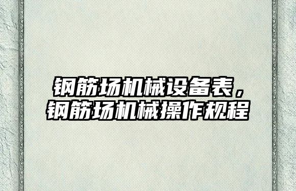 鋼筋場機械設備表，鋼筋場機械操作規(guī)程