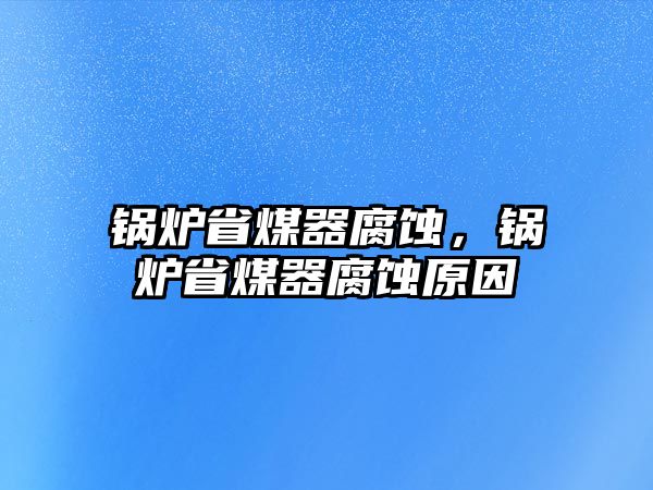 鍋爐省煤器腐蝕，鍋爐省煤器腐蝕原因