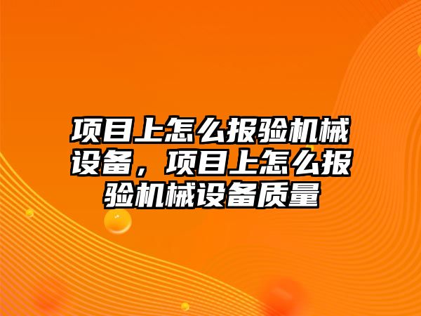 項目上怎么報驗機械設備，項目上怎么報驗機械設備質(zhì)量