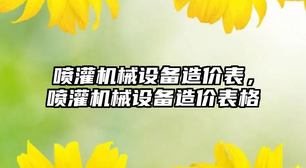 噴灌機械設備造價表，噴灌機械設備造價表格