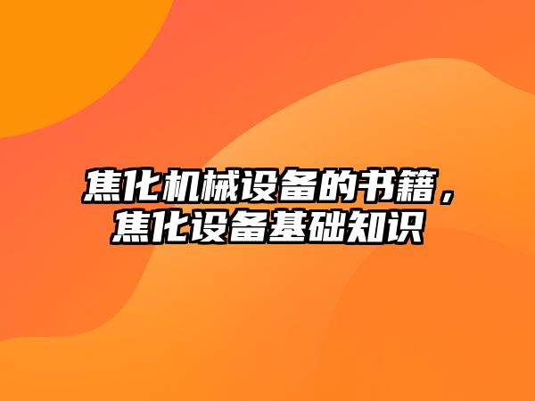 焦化機械設備的書籍，焦化設備基礎知識