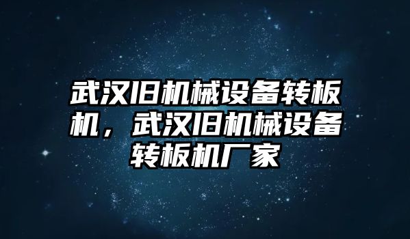 武漢舊機(jī)械設(shè)備轉(zhuǎn)板機(jī)，武漢舊機(jī)械設(shè)備轉(zhuǎn)板機(jī)廠家