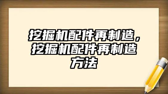 挖掘機配件再制造，挖掘機配件再制造方法