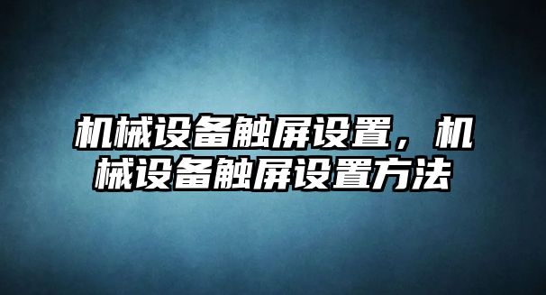 機(jī)械設(shè)備觸屏設(shè)置，機(jī)械設(shè)備觸屏設(shè)置方法