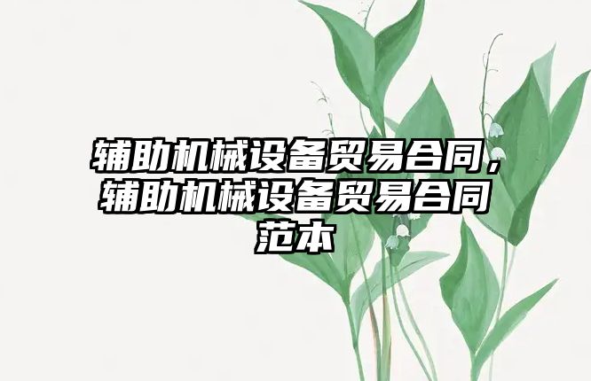 輔助機械設備貿易合同，輔助機械設備貿易合同范本