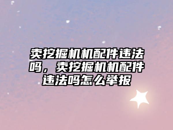 賣挖掘機機配件違法嗎，賣挖掘機機配件違法嗎怎么舉報