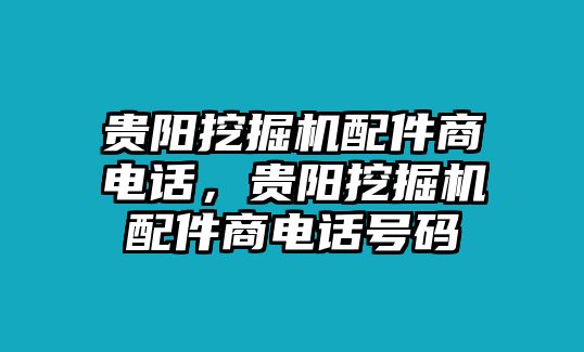 貴陽挖掘機(jī)配件商電話，貴陽挖掘機(jī)配件商電話號碼