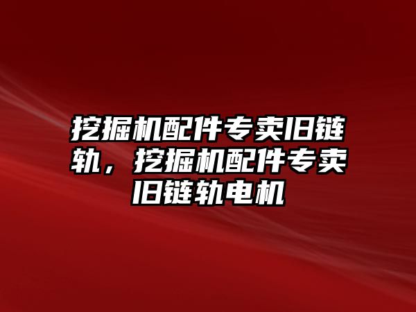 挖掘機(jī)配件專賣舊鏈軌，挖掘機(jī)配件專賣舊鏈軌電機(jī)