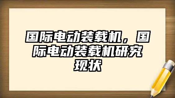 國(guó)際電動(dòng)裝載機(jī)，國(guó)際電動(dòng)裝載機(jī)研究現(xiàn)狀