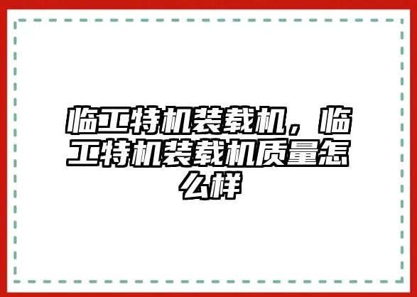 臨工特機(jī)裝載機(jī)，臨工特機(jī)裝載機(jī)質(zhì)量怎么樣