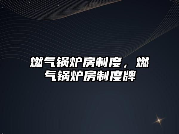 燃?xì)忮仩t房制度，燃?xì)忮仩t房制度牌