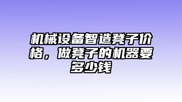 機(jī)械設(shè)備智造凳子價(jià)格，做凳子的機(jī)器要多少錢